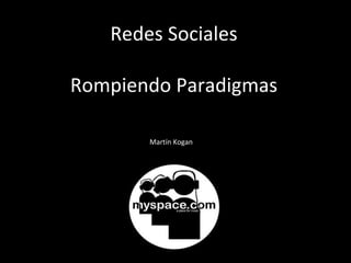 Redes Sociales Rompiendo Paradigmas Cambios en el paradigma Martín Kogan 