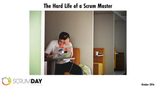 The Hard Life of a Scrum Master
October 2016
 