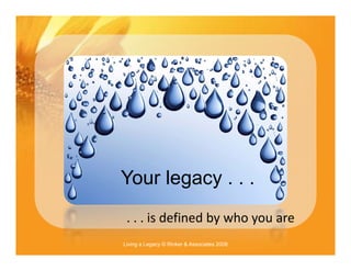 Your legacy . . .
       g y
 . . . is defined by who you are
 . . . is defined by who you are
Living a Legacy © Rinker & ...