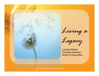 Living a
                                           g
                                      Lg y
                                      Legacy
                                       Lorraine Rinker
                                       Principal Careerist
                                       Rinker & Associates




Living a Legacy © Rinker & Associates 2008
 