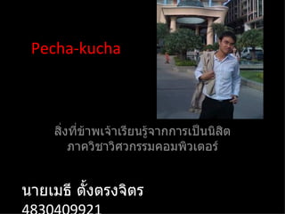 Pecha-kucha สิ่งที่ข้าพเจ้าเรียนรู้จากการเป็นนิสิตภาควิชาวิศวกรรมคอมพิวเตอร์ นายเมธี ตั้งตรงจิตร  4830409921 