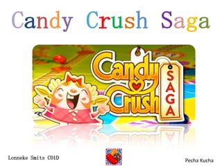 Candy Crush Saga
Pecha KuchaLonneke Smits CO1D
 