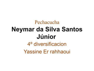 Pechacucha

Neymar da Silva Santos
Júnior
4º diversificacion
Yassine Er rahhaoui

 