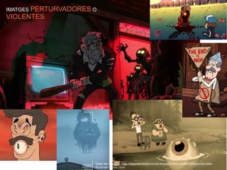 IMATGES PERTURVADORESPERTURVADORES O
VIOLENTESVIOLENTES
Totes les imatges: http://expedientesilluminati.blogspot.com.es/2013/09/gravity-falls-
illuminati-mason.html
 