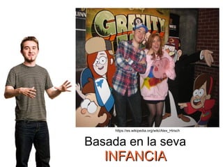 https://es.wikipedia.org/wiki/Alex_Hirsch
Basada en la seva
INFANCIAINFANCIA
 