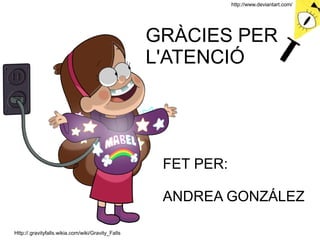FET PER:
ANDREA GONZÁLEZ
http://www.deviantart.com/
GRÀCIES PER
L'ATENCIÓ
Http://.gravityfalls.wikia.com/wiki/Gravity_Falls
 
