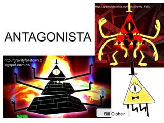ANTAGONISTA
Bill Cipher
http://gravityfallstown.b
logspot.com.es/
Http://.gravityfalls.wikia.com/wiki/Gravity_Falls
 