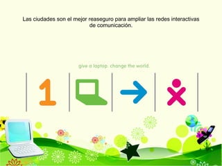 Las ciudades son el mejor reaseguro para ampliar las redes interactivas  de comunicación. 