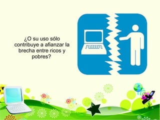 ¿O su uso sólo contribuye a afianzar la brecha entre ricos y pobres?   