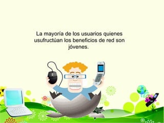 La mayoría de los usuarios quienes usufructúan los beneficios de red son jóvenes.   