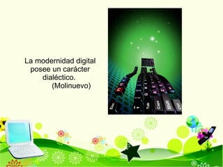 La modernidad digital posee un carácter dialéctico.  (Molinuevo) 