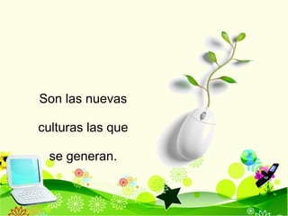 Son las nuevas  culturas las que  se generan . 
