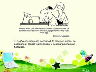 Los jóvenes sienten la necesidad de creación infinita, de escaparle al control y a las reglas, y de dejar abiertos sus hallazgos. 