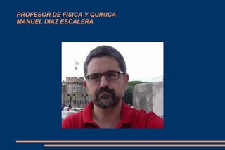 PROFESOR DE FISICA Y QUIMICA
MANUEL DIAZ ESCALERA

 