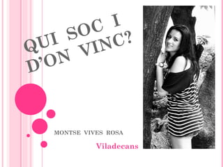 QUI  SOC  I  D’ON  VINC? MONTSE  VIVES  ROSA Viladecans 