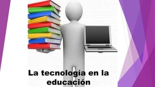 La tecnología en la
educación
 