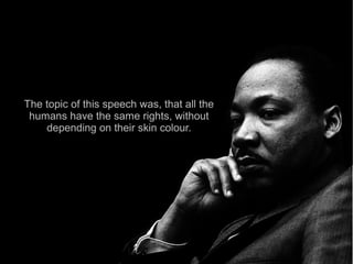 The topic of this speech was, that all the
 humans have the same rights, without
    depending on their skin colour.
 
