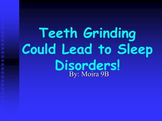 Teeth Grinding
Could Lead to Sleep
     Disorders!
       By: Moira 9B
 