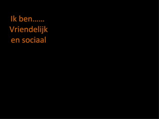 Ik ben……  Vriendelijk en sociaal 