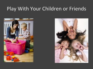Play With Your Children or Friends