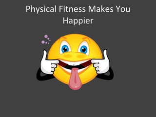 Physical Fitness Makes You
Happier