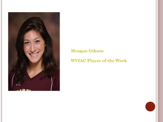 Meagan Gibson

WVIAC Player of the Week
 