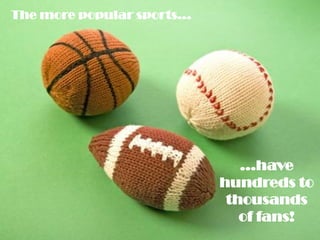 The more popular sports...




                                …have
                             hundreds to
                              thousands
                                of fans!
 