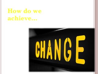 How do we
achieve…
 