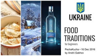 FOOD
TRADITIONS
for beginners
PechaKucha • 16 Dec 2016
UKRAINE
by Andrii Gakhov
 