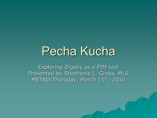 Pecha Kucha
    Exploring Digsby as a PIM tool
Presented by Stephanie L. Gross, MLS
 METRO Thursday, March 11th, 2010
 