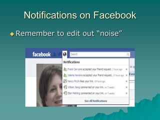 Notifications on Facebook
 Remember   to edit out “noise”
 