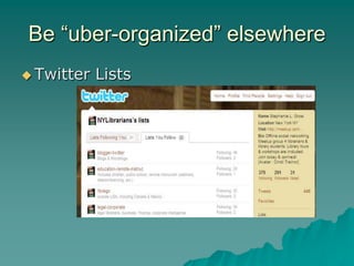 Be “uber-organized” elsewhere
 Twitter   Lists
 