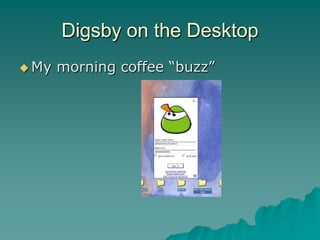 Digsby on the Desktop
 My   morning coffee “buzz”
 