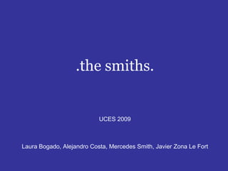 .the smiths. UCES 2009 Laura Bogado, Alejandro Costa, Mercedes Smith, Javier Zona Le Fort 