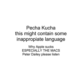 Pecha Kucha this might contain some inappropiate language     Why Apple sucks ESPECIALLY THE MACS Peter Dailey please listen 