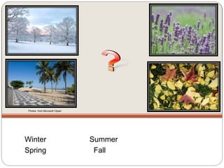 Winter Summer
Spring Fall
Photos from Microsoft Clipart
 