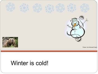 Winter is cold!
Photos from Microsoft Clipart
 
