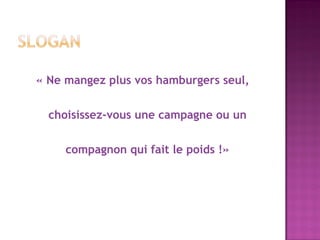 « Ne mangez plus vos hamburgers seul,

  choisissez-vous une campagne ou un

     compagnon qui fait le poids !»
 