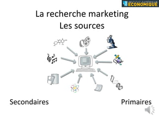 La recherche marketing Les sources Secondaires Primaires 