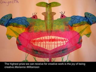 The highest prize we can receive for creative work is the joy of being creative.Marianne Williamson