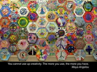 You cannot use up creativity. The more you use, the more you have. Maya Angelou