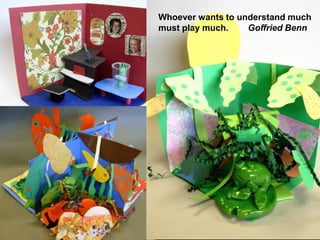 Whoever wants to understand much must play much.        Goffried Benn