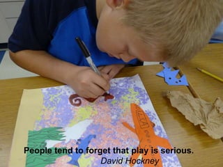 People tend to forget that play is serious.                                 David Hockney