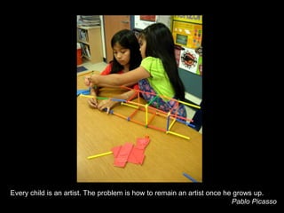 Every child is an artist. The problem is how to remain an artist once he grows up.                                                                                 Pablo Picasso