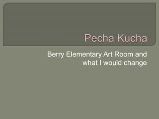 Berry Elementary Art Room and
what I would change
 
