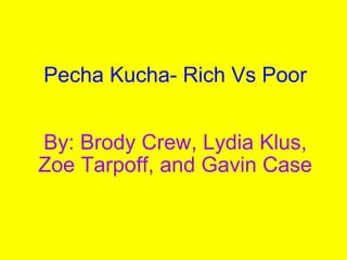 Pecha Kucha- Rich Vs Poor     By: Brody Crew, Lydia Klus, Zoe Tarpoff, and Gavin Case 