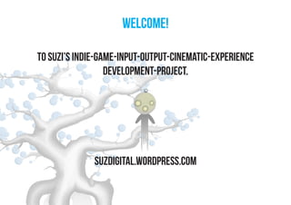 welcome!

to suzi’s indie-game-input-output-cinematic-experience
                  development-project.




              suzdigital.wordpress.com
 