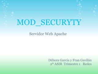 MOD_SECURYTY
  Servidor Web Apache




           Débora García y Fran Gavilán
            2º ASIR Trimestre 1 Redes
 