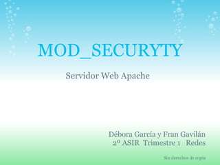 MOD_SECURYTY Servidor Web Apache Débora García y Fran Gavilán 2º ASIR  Trimestre 1   Redes   Sin derechos de copia   