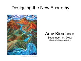 Designing the New Economy




                                                 Amy Kirschner
                                                  September 14, 2012
                                                  http://marketplace.vbsr.org




    http://pinterest.com/pin/7388786858756934/
 
